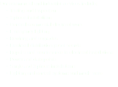 Our commercial and industrial services include: Testing and Inspection 3 phase installations General commercial electrical work Emergency lighting Rewiring and upgrades Electrical distribution panel boards Repairs and maintenance to electrical installations Power and data points Single and 3 phase installations Lighting and control systems and much more 